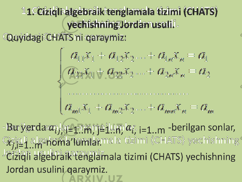  1. Ciziqli algebraik tenglamala tizimi (CHATS) yechishning Jordan usuli. Quyidagi CHATS ni qaraymiz: -berilgan sonlar, -noma’lumlar. Ciziqli algebraik tenglamala tizimi (CHATS) yechishning Jordan usulini qaraymiz. 