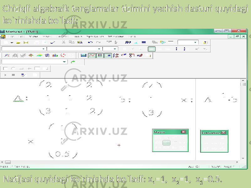 Chiziqli algebraik tenglamalar tizimini yechish dasturi quyidagi ko`rinishda bo`ladi: Natijasi quyidagi ko`rinishda bo`ladi: x 1 =1, x 2 =1, x 3 =0.5. 