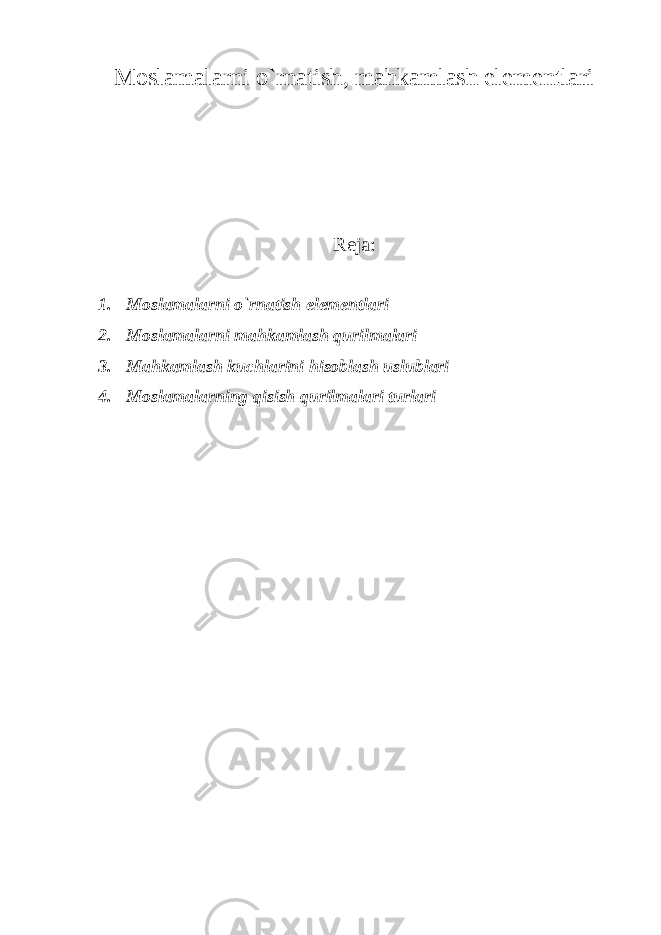 Moslamalarni o`rnatish, mahkamlash elementlari Reja: 1. Moslamalarni o`rnatish elementlari 2. Moslamalarni mahkamlash qurilmalari 3. Mahkamlash kuchlarini hisoblash uslublari 4. Moslamalarning qisish qurilmalari turlari 