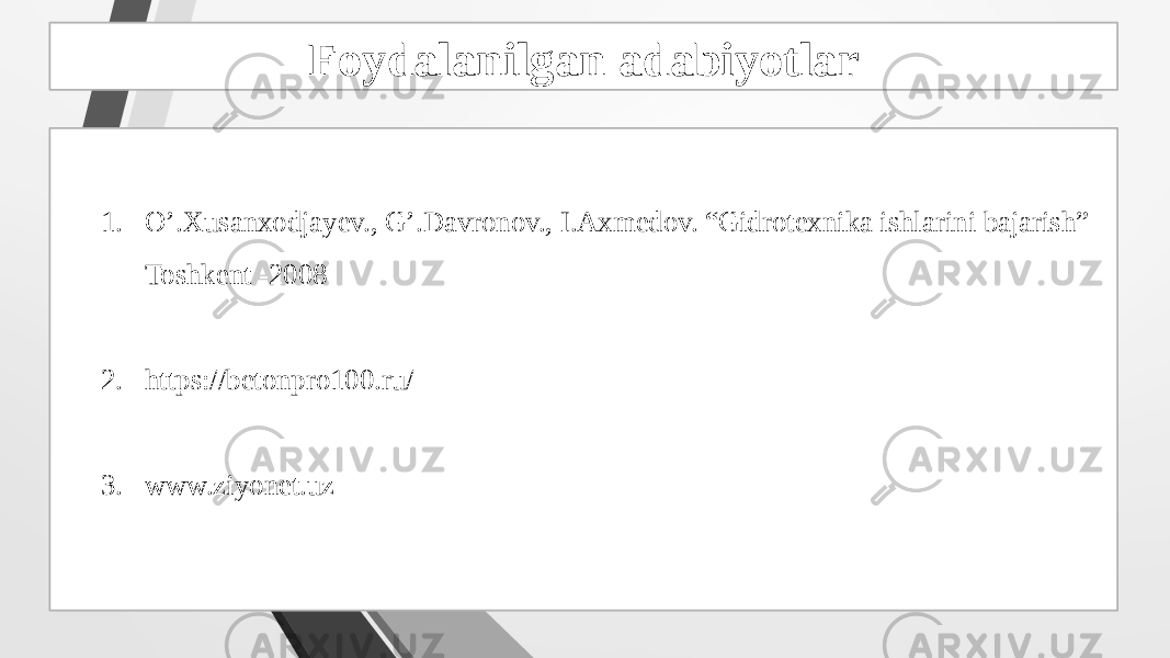 Foydalanilgan adabiyotlar 1. O’.Xusanxodjayev., G’.Davronov., I.Axmedov. “Gidrotexnika ishlarini bajarish” Toshkent -2008 2. https://betonpro100.ru/ 3. www.ziyonet.uz 