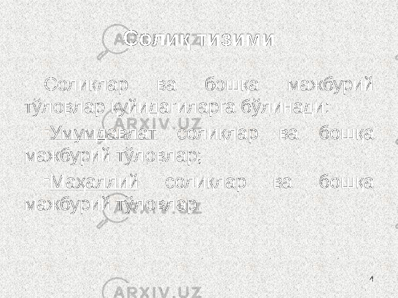 4Солиқ тизими Солиқлар ва бошқа мажбурий тўловлар қуйидагиларга бўлинади: - Умумдавлат солиқлар ва бошқа мажбурий тўловлар; - Маҳаллий солиқлар ва бошқа мажбурий тўловлар. 