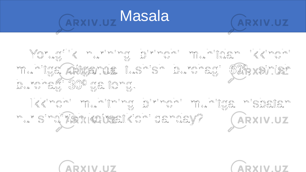  Masala Yorug‘lik nurining birinchi muhitdan ikkinchi muhitga o‘tganda tushish burchagi 60⁰ , sinish burchagi 30 ⁰ ga teng. Ikkinchi muhitning birinchi muhitga nisbatan nur sindirish ko‘rsatkichi qanday? 