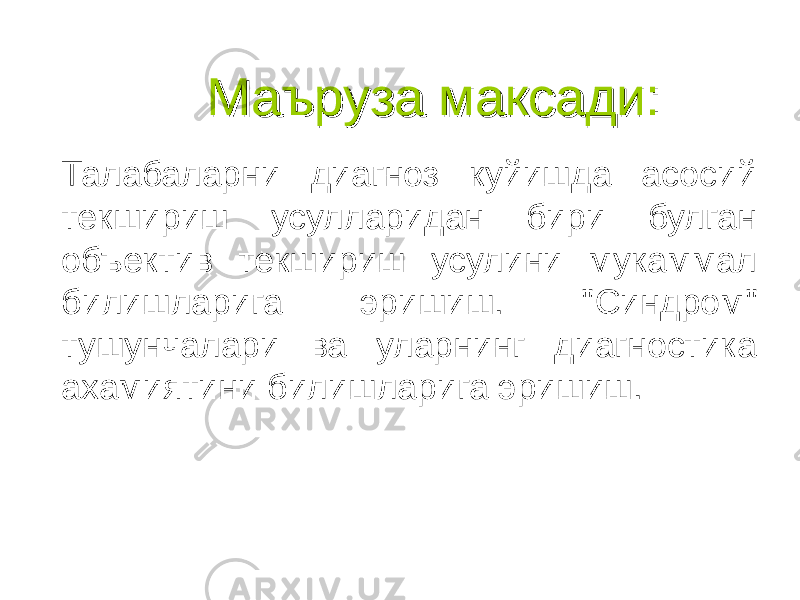 Маъруза максади:Маъруза максади: Талабаларни диагноз куйишда асосий текшириш усулларидан бири булган объектив текшириш усулини мукаммал билишларига эришиш. &#34; C индром&#34; тушунчалари ва уларнинг диагностика ахамиятини билишларига эришиш. www.arxiv.uz 