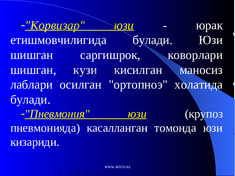 - &#34;Корвизар&#34; юзи - юрак етишмовчилигида булади. Юзи шишган саргишрок, коворлари шишган, кузи кисилган маносиз лаблари осилган &#34;ортопноэ&#34; холатида булади. - &#34;Пневмония&#34; юзи (крупоз пневмонияда) касалланган томонда юзи кизариди. www.arxiv.uz 