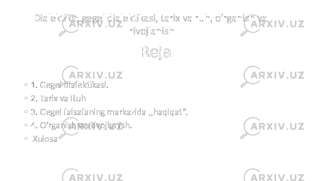 Reja: • 1. Gegel dialektikasi. • 2. Tarix va Ruh • 3. Gegel falsafaning markazida ,,haqiqat”. • 4. O’rganish va Rivojlanish. • Xulosa Dialektika, gegel dialektikasi, tarix va ruh, o’rganish va rivojlanish 