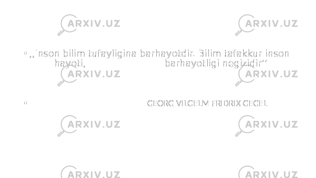 • ,,Inson bilim tufayligina barhayotdir. Bilim tafakkur inson hayoti, barhayotligi negizidir’’ • GEORG VILGELM FRIDRIX GEGEL 