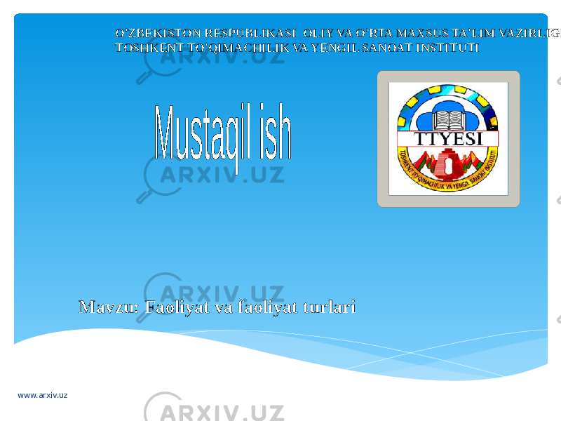 O ’ ZBEKISTON RESPUBLIKASI OLIY VA O ’ RTA MAXSUS TA ’ LIM VAZIRLIGI TOSHKENT TO ’ QIMACHILIK VA YENGIL SANOAT INSTITUTI Mavzu: Faoliyat va faoliyat turlari www.arxiv.uz 