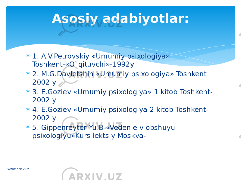  1. A.V.Petrovskiy «Umumiy psixologiya» Toshkent-«O`qituvchi»-1992y  2. M.G.Davletshin «Umumiy psixologiya» Toshkent 2002 y  3. E.Goziev «Umumiy psixologiya» 1 kitob Toshkent- 2002 y  4. E.Goziev «Umumiy psixologiya 2 kitob Toshkent- 2002 y  5. Gippenreyter Yu.B «Vedenie v obshuyu psixologiyu»Kurs lektsiy Moskva- Asosiy adabiyotlar: www.arxiv.uz 