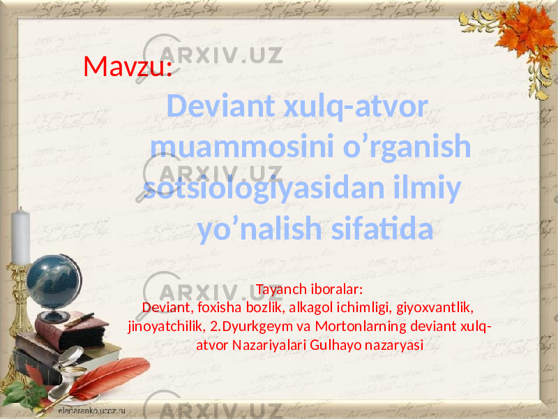 Mavzu: Deviant xulq-atvor muammosini o’rganish sotsiologiyasidan ilmiy yo’nalish sifatida Tayanch iboralar: Deviant, foxisha bozlik, alkagol ichimligi, giyoxvantlik, jinoyatchilik, 2.Dyurkgeym va Mortonlarning deviant xulq- atvor Nazariyalari Gulhayo nazaryasi 