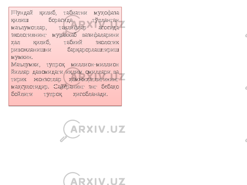 Шундай қилиб, табиатни муҳофаза қилиш борасида тўпланган маълумотлар, таклифлар асосида экологиянинг мураккаб вазифаларини ҳал қилиб, табиий экологик ривожланишни барқарорлаштириш мумкин. Маълумки, тупроқ миллион-миллион йиллар давомидаги иқлим омиллари ва тирик жонзотлар ҳамжиҳатлигининг маҳсулотидир. Сайѐранинг энг бебаҳо бойлиги тупроқ ҳисобланади. 2A 0D 03 14 0C02 1607 031D 3C 08 11 03 1C 