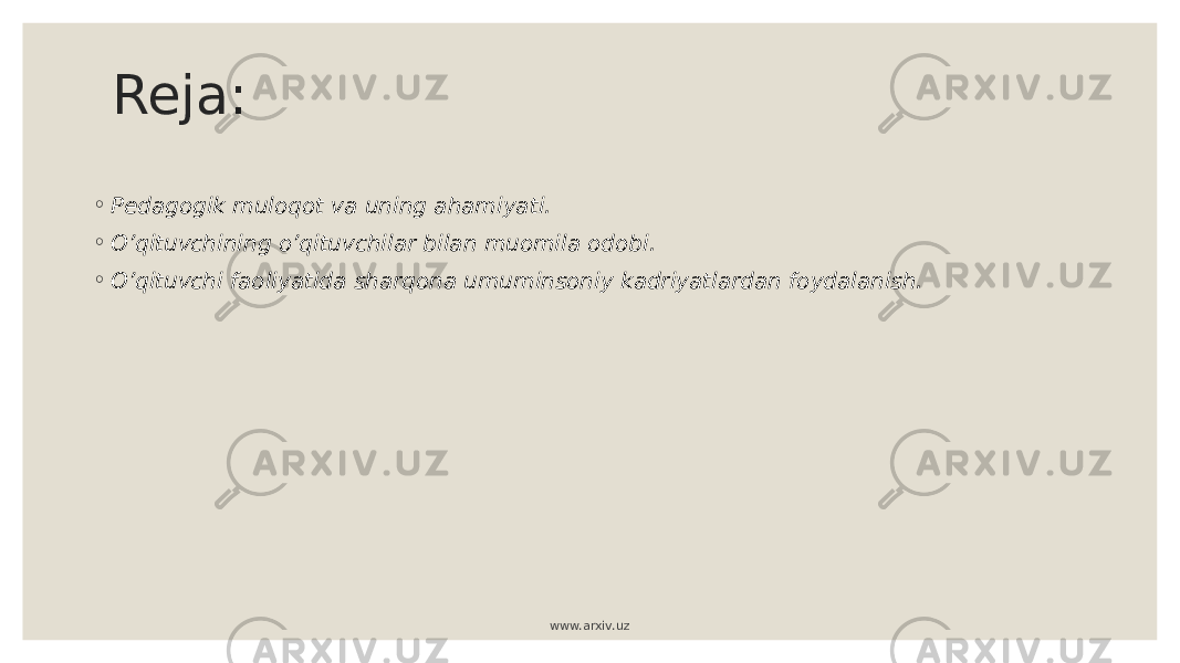 Reja: ◦ Pedagogik muloqot va uning ahamiyati. ◦ O’qituvchining o’qituvchilar bilan muomila odobi. ◦ O’qituvchi faoliyatida sharqona umuminsoniy kadriyatlardan foydalanish. www.arxiv.uz 