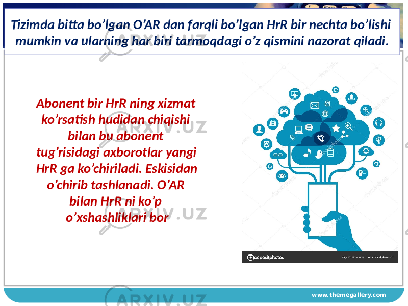 www.themegallery.comTizimda bitta bo’lgan O’AR dan farqli bo’lgan HrR bir nechta bo’lishi mumkin va ularning har biri tarmoqdagi o’z qismini nazorat qiladi. Abonent bir HrR ning хizmat ko’rsatish hudidan chiqishi bilan bu abonent tug’risidagi aхborotlar yangi HrR ga ko’chiriladi. Eskisidan o’chirib tashlanadi. O’AR bilan HrR ni ko’p o’хshashliklari bor 