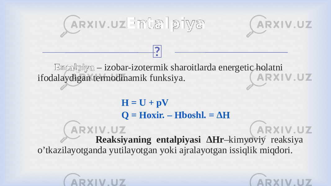 Entalpiya Entalpiya – izobar-izotermik sharoitlarda energetic holatni ifodalaydigan termodinamik funksiya. Н = U + pV Q = Hoxir. – Нboshl. = ∆Н Reaksiyaning entalpiyasi ∆Нr –kimyoviy reaksiya o’tkazilayotganda yutilayotgan yoki ajralayotgan issiqlik miqdori. 