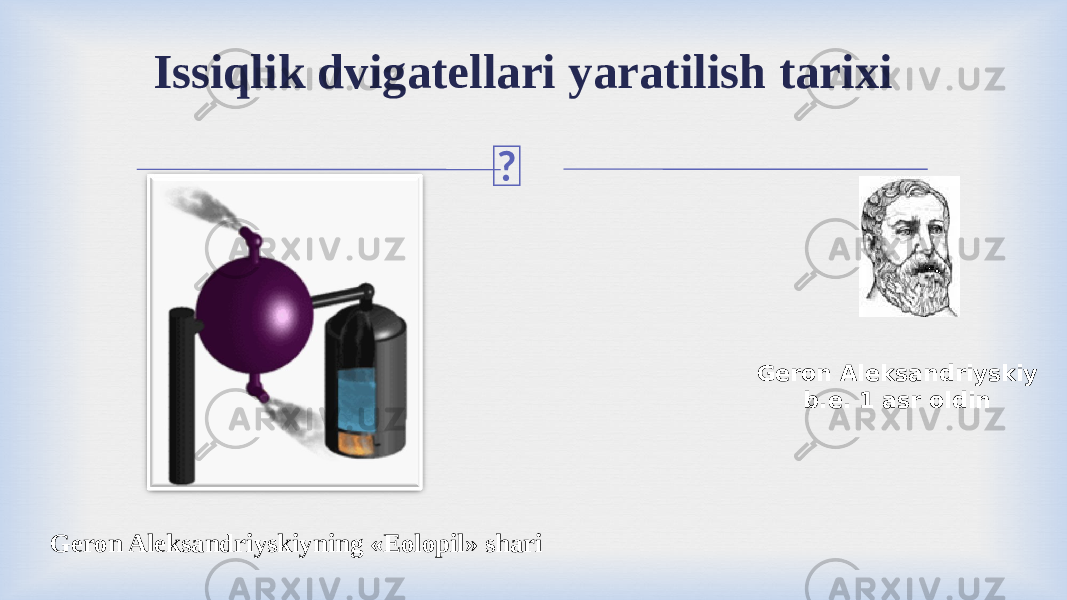 Issiqlik dvigatellari yaratilish tarixi Geron Aleksandriyskiyning «Eolopil» shari Geron Aleksandriyskiy b.e. 1 asr oldin 