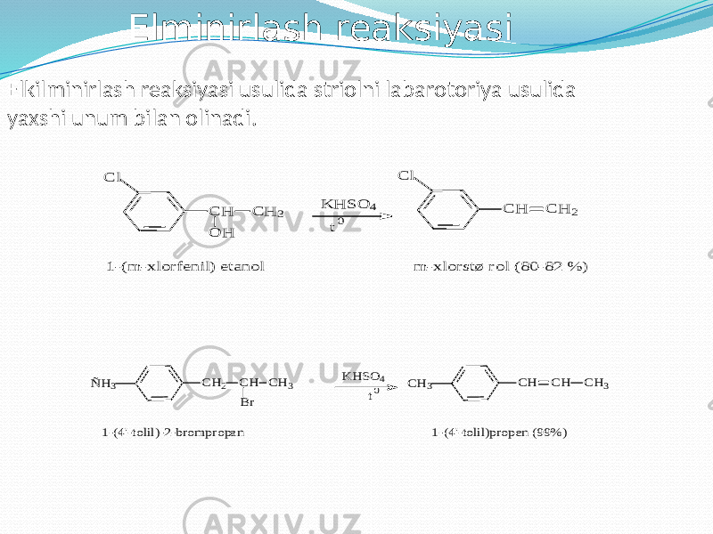 Elminirlash reaksiyasi Elkilminirlash reaksiyasi usulida striolni labarotoriya usulida yaxshi unum bilan olinadi.C l C H C H 3 O H 1-(m -xlorfenil) etanol K H S O 4 t0 C l C H C H 2 m -xlorstø rol (80-82 % ) CH 2 CH ÑH 3 CH 3 Br K H SO 4 t0 CH CH CH 3 CH 3 1-(4&#39;-tolil)-2-brom propan 1-(4&#39;-tolil)propen (99% ) 