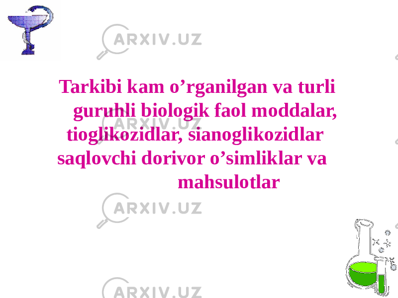  Tarkibi kam o’rganilgan va turli guruhli biologik faol moddalar, tioglikozidlar, sianoglikozidlar saqlovchi dorivor o’simliklar va mahsulotlar 