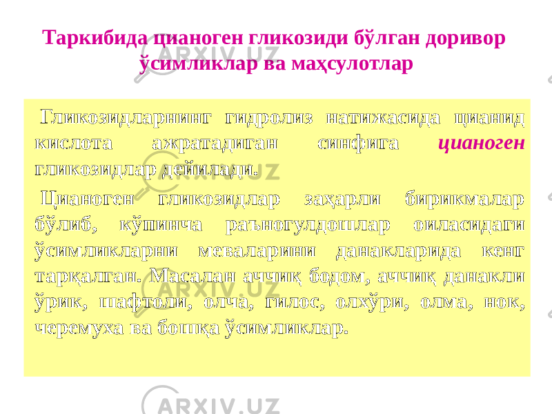 Таркибида цианоген гликозиди бўлган доривор ўсимликлар ва маҳсулотлар Гликозидларнинг гидролиз натижасида цианид кислота ажратадиган синфига цианоген гликозидлар дейилади. Цианоген гликозидлар заҳарли бирикмалар бўлиб, кўпинча раъногулдошлар оиласидаги ўсимликларни меваларини данакларида кенг тарқалган. Масалан аччиқ бодом, аччиқ данакли ўрик, шафтоли, олча, гилос, олхўри, олма, нок, черемуха ва бошқа ўсимликлар. 