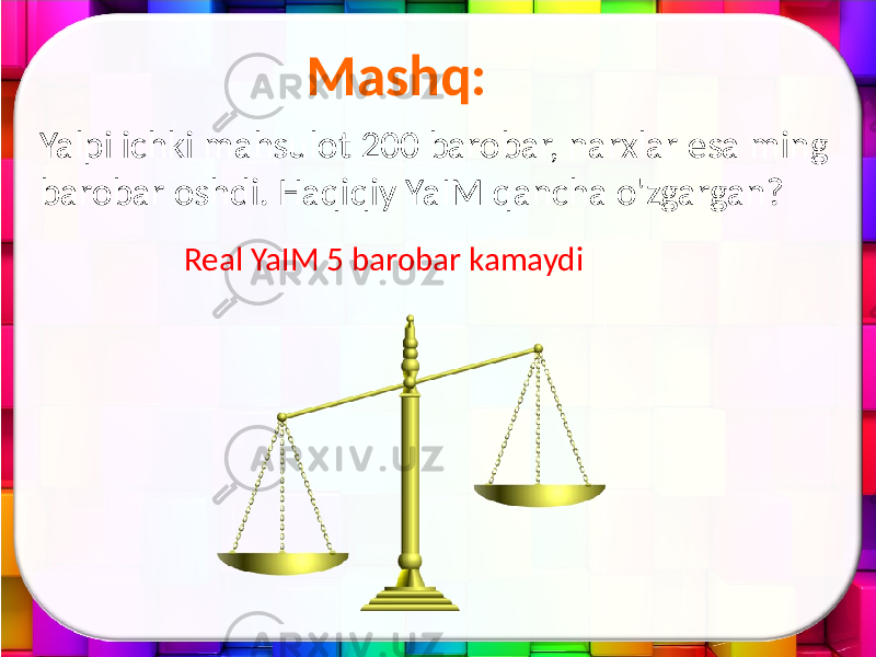 Mashq: Yalpi ichki mahsulot 200 barobar, narxlar esa ming barobar oshdi. Haqiqiy YaIM qancha o&#39;zgargan? Real YaIM 5 barobar kamaydi 