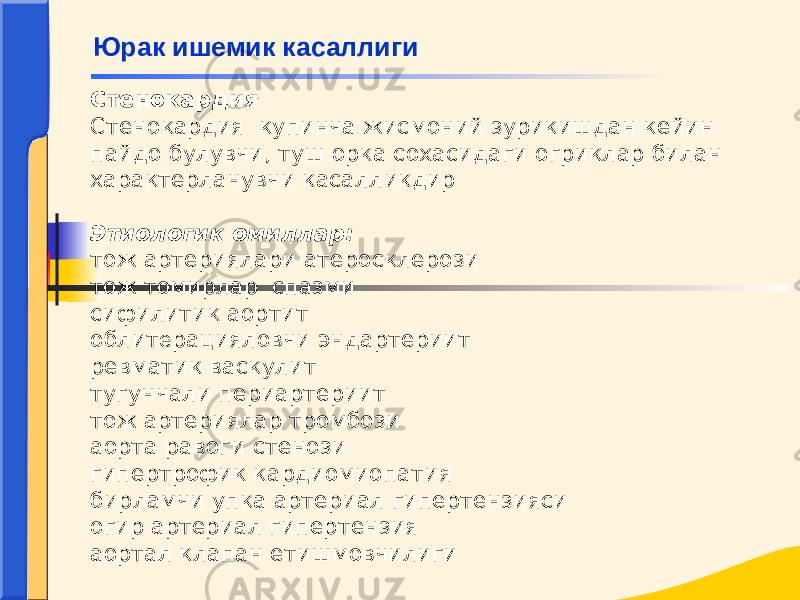 Стенокардия Стенокардия купинча жисмоний зурикишдан кейин пайдо булувчи, туш орка сохасидаги огриклар билан характерланувчи касалликдир Этиологик омиллар: тож артериялари атеросклерози тож томирлар спазми сифилитик аортит облит е рацияловчи эндартериит ревматик васкулит тугунчали периартериит тож артериялар тромбози аорта равоги стенози гипертрофик кардиомиопатия бирламчи упка артериал гипертензияси огир артериал гипертензия аортал клапан етишмовчилиги Юрак ишемик касаллиги 