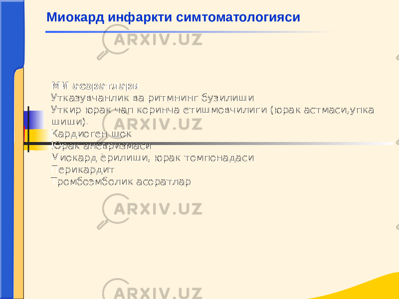 МИ асоратлари Утказувчанлик ва ритмнинг бузилиши Уткир юрак чап коринча етишмовчилиги (юрак астмаси,упка шиши). Кардиоген шок Юрак аневризмаси Миокард ёрилиши, юрак томпонадаси Перикардит Тромбоэмболик асоратларМиокард инфаркти симтоматологияси 