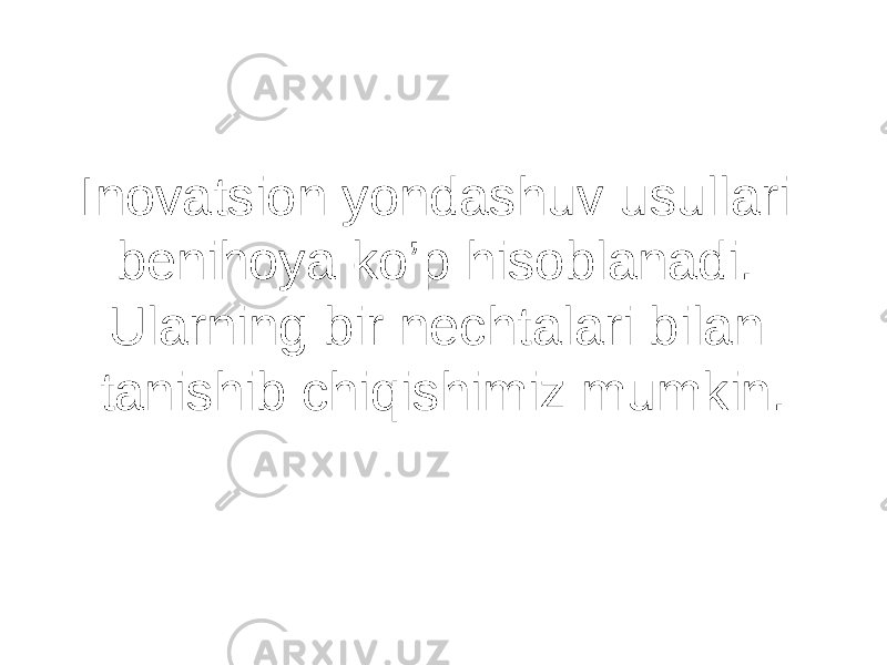 Inovatsion yondashuv usullari benihoya ko’p hisoblanadi. Ularning bir nechtalari bilan tanishib chiqishimiz mumkin. 