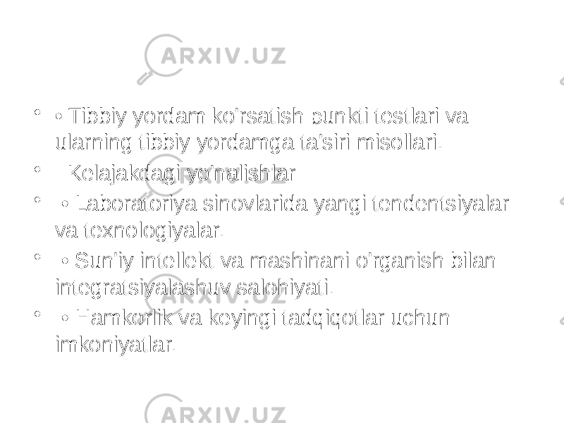 • • Tibbiy yordam ko&#39;rsatish punkti testlari va ularning tibbiy yordamga ta&#39;siri misollari. • Kelajakdagi yo&#39;nalishlar • • Laboratoriya sinovlarida yangi tendentsiyalar va texnologiyalar. • • Sun&#39;iy intellekt va mashinani o&#39;rganish bilan integratsiyalashuv salohiyati. • • Hamkorlik va keyingi tadqiqotlar uchun imkoniyatlar. 