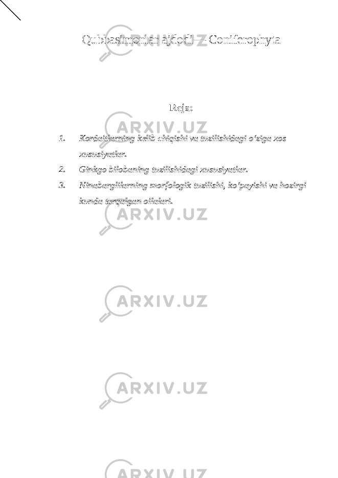 Qubbasimonlar ajdod i — Coniferophyta Reja: 1. Kordaitlarning kelib chiqishi va tuzilishidagi o‘ziga xos xususiyatlar. 2. Ginkgo bilobaning tuzilishidagi xususiyatlar. 3. Ninabarglilarning morfologik tuzilishi, ko‘payishi va hozirgi kunda tarqalgan oilalari . 