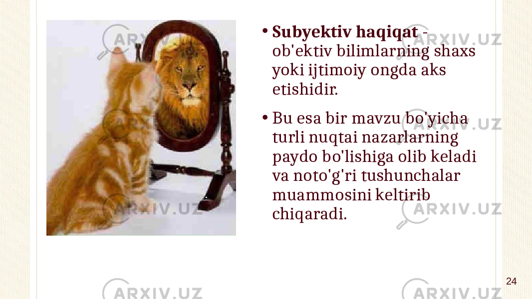 • Subyektiv haqiqat - ob&#39;ektiv bilimlarning shaxs yoki ijtimoiy ongda aks etishidir. • Bu esa bir mavzu bo&#39;yicha turli nuqtai nazarlarning paydo bo&#39;lishiga olib keladi va noto&#39;g&#39;ri tushunchalar muammosini keltirib chiqaradi. 24 