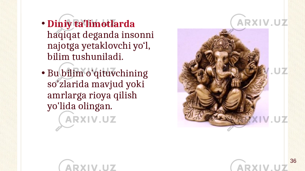 • Diniy ta’limotlarda haqiqat deganda insonni najotga yetaklovchi yo‘l, bilim tushuniladi. • Bu bilim o&#39;qituvchining so&#39;zlarida mavjud yoki amrlarga rioya qilish yo&#39;lida olingan. 36 