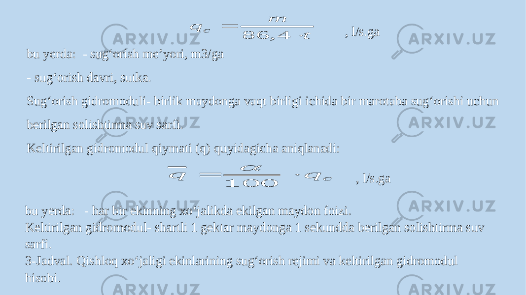  , l/s.gа bu yerda: - sug‘orish meʼyori, m3/ga - sug‘orish davri, sutka. Sug‘orish gidromoduli- birlik maydonga vaqt birligi ichida bir marotaba sug‘orishi uchun berilgan solishtirma suv sarfi. Keltirilgan gidromodul qiymati (q) quyidagicha aniqlanadi:   , l/s.gа bu yerda: - har bir ekinning xo‘jalikda ekilgan maydon foizi. Keltirilgan gidromodul- shartli 1 gektar maydonga 1 sekundda berilgan solishtirma suv sarfi. 3-Jadval. Qishloq xo‘jaligi ekinlarining sug‘orish rejimi va keltirilgan gidromodul hisobi.t m q c   4 , 86 c q q   100  