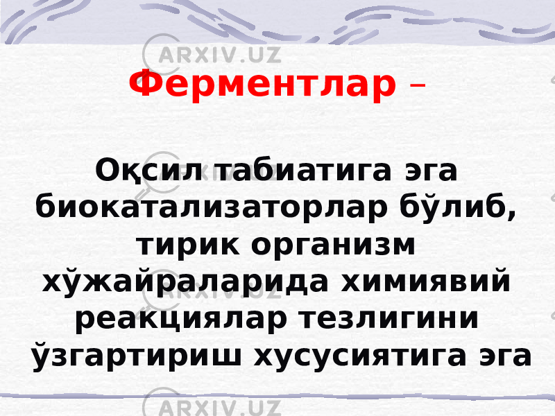 Ферментлар – Оқсил табиатига эга биокатализаторлар бўлиб, тирик организм хўжайраларида химиявий реакциялар тезлигини ўзгартириш хусусиятига эга 