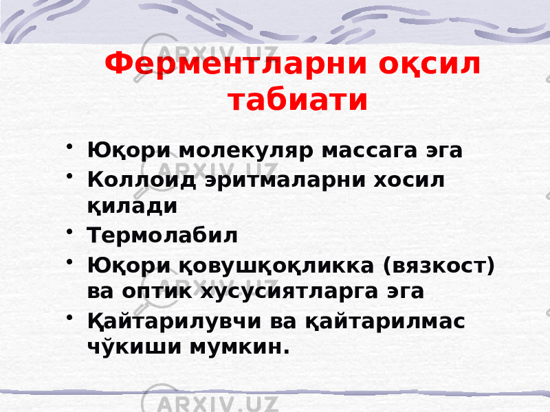 Ферментларни оқсил табиати • Юқори молекуляр массага эга • Коллоид эритмаларни хосил қилади • Термолабил • Юқори қовушқоқликка (вязкост) ва оптик хусусиятларга эга • Қайтарилувчи ва қайтарилмас чўкиши мумкин. 