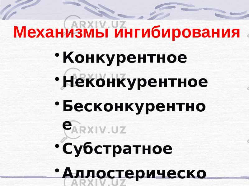 Механизмы ингибирования • Конкурентное • Неконкурентное • Бесконкурентно е • Субстратное • Аллостерическо е 