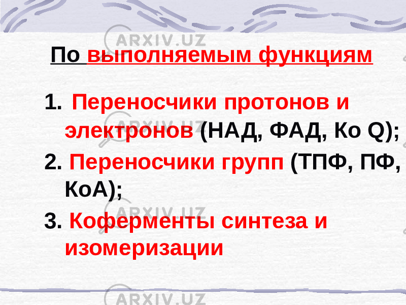 По выполняемым функциям 1. Переносчики протонов и электронов (НАД, ФАД, Ко Q); 2. Переносчики групп (ТПФ, ПФ, КоА); 3. Коферменты синтеза и изомеризации 