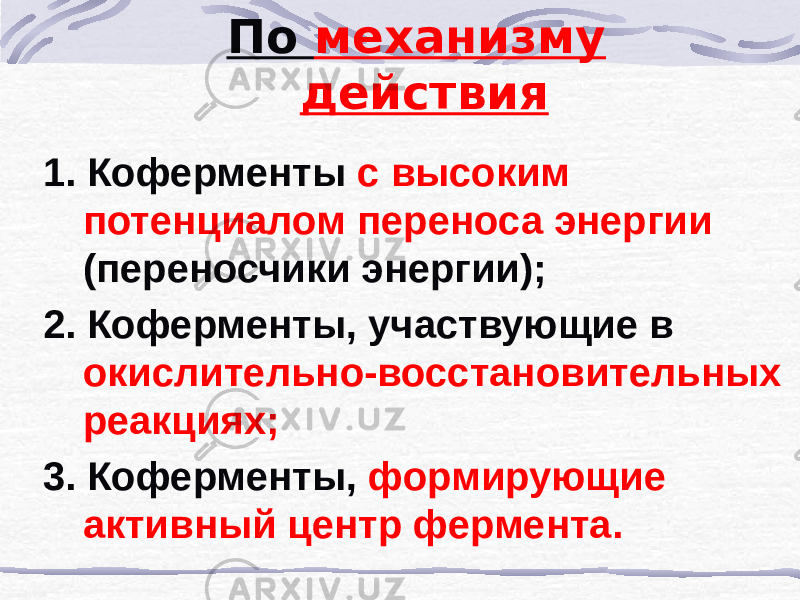 По механизму действия 1. Коферменты с высоким потенциалом переноса энергии (переносчики энергии); 2. Коферменты, участвующие в окислительно-восстановительных реакциях; 3. Коферменты, формирующие активный центр фермента. 