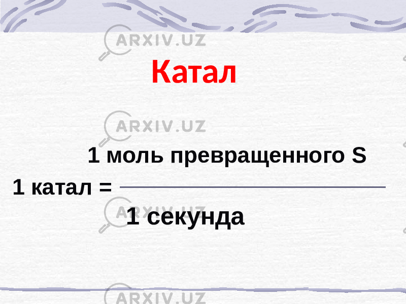 Катал 1 моль превращенного S 1 катал = 1 секунда 