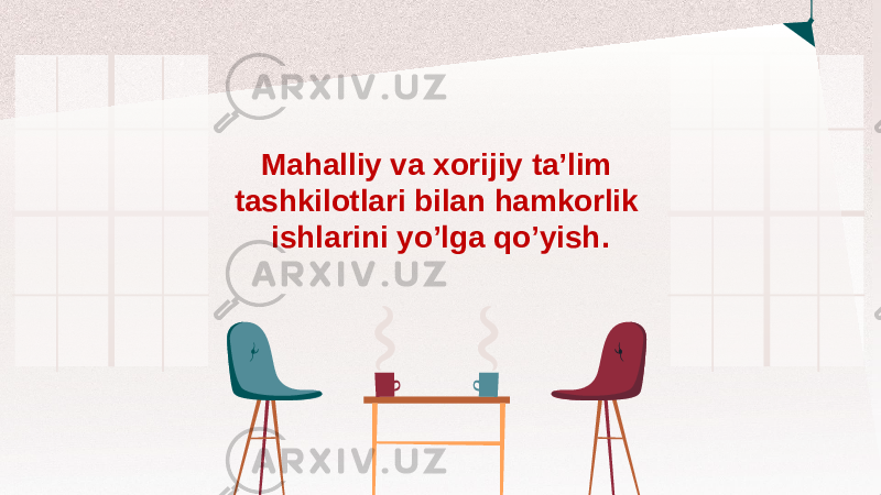 Mahalliy va xorijiy ta’lim tashkilotlari bilan hamkorlik ishlarini yo’lga qo’yish . 