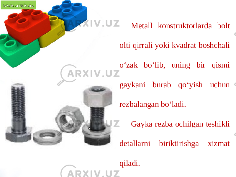 www.arxiv.uz Metall konstruktorlarda bolt olti qirrali yoki kvadrat boshchali o‘zak bo‘lib, uning bir qismi gaykani burab qo‘yish uchun rezbalangan bo‘ladi. Gayka rezba ochilgan teshikli detallarni biriktirishga xizmat qiladi. 