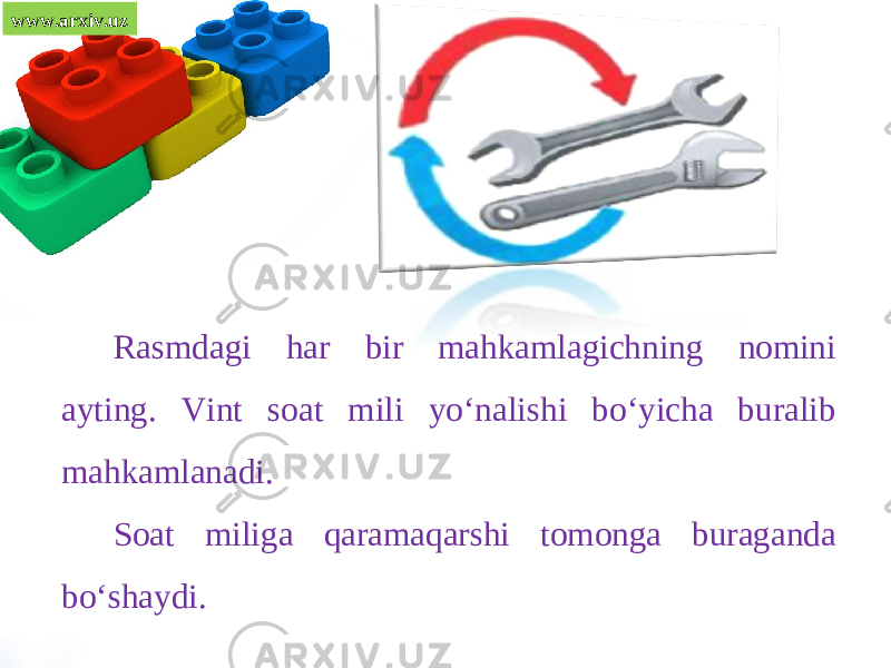 www.arxiv.uz Rasmdagi har bir mahkamlagichning nomini ayting. Vint soat mili yo‘nalishi bo‘yicha buralib mahkamlanadi. Soat miliga qaramaqarshi tomonga buraganda bo‘shaydi. 