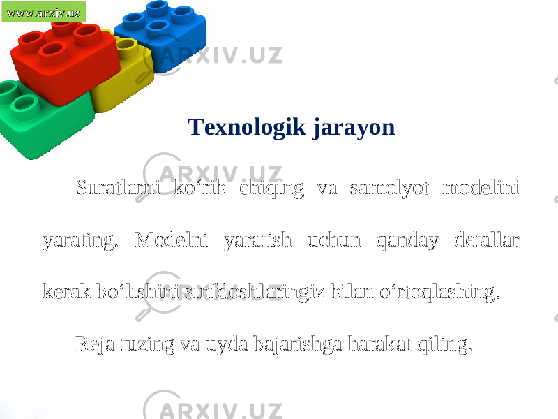 www.arxiv.uz Texnologik jarayon Suratlarni ko‘rib chiqing va samolyot modelini yarating. Modelni yaratish uchun qanday detallar kerak bo‘lishini sinfdoshlaringiz bilan o‘rtoqlashing. Reja tuzing va uyda bajarishga harakat qiling. 