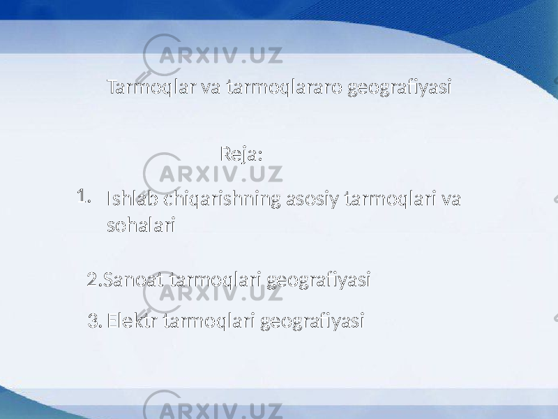 Tarmoqlar va tarmoqlararo geografiyasi Ishlab chiqarishning asosiy tarmoqlari va sohalari1. Reja: 2.Sanoat tarmoqlari geografiyasi 3. Elektr tarmoqlari geografiyasi 