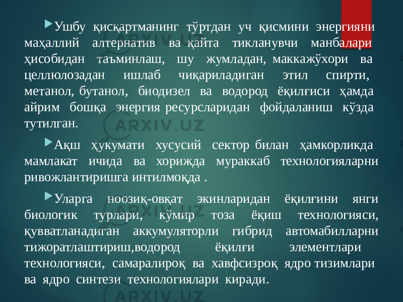  Ушбу қисқартманинг тўртдан уч қисмини энергияни маҳаллий алтернатив ва қайта тикланувчи манбалари ҳисобидан таъминлаш, шу жумладан, маккажўхори ва целлюлозадан ишлаб чиқариладиган этил спирти, метанол, бутанол, биодизел ва водород ёқилғиси ҳамда айрим бошқа энергия ресурсларидан фойдаланиш кўзда тутилган.  Ақш ҳукумати хусусий сектор билан ҳамкорликда мамлакат ичида ва хорижда мураккаб технологияларни ривожлантиришга интилмоқда .  Уларга ноозиқ-овқат экинларидан ёқилғини янги биологик турлари, кўмир тоза ёқиш технологияси, қувватланадиган аккумуляторли гибрид автомабилларни тижоратлаштириш,водород ёқилғи элементлари технологияси, самаралироқ ва хавфсизроқ ядро тизимлари ва ядро синтези технологиялари киради. 