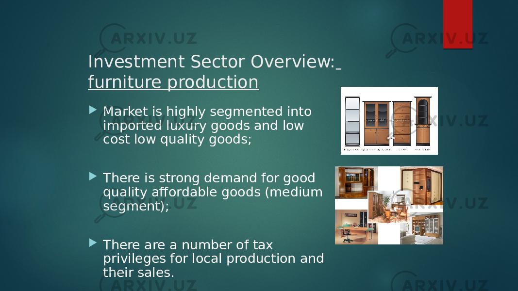 Investment Sector Overview: furniture production  Market is highly segmented into imported luxury goods and low cost low quality goods;  There is strong demand for good quality affordable goods (medium segment);  There are a number of tax privileges for local production and their sales. 