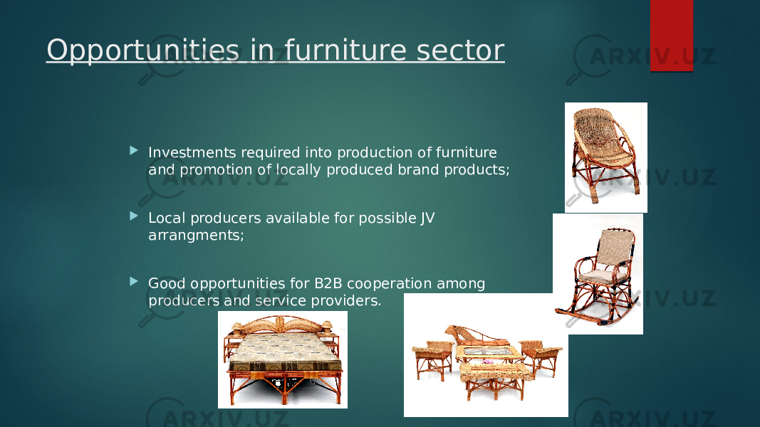 Opportunities in furniture sector  Investments required into production of furniture and promotion of locally produced brand products;  Local producers available for possible JV arrangments;  Good opportunities for B2B cooperation among producers and service providers. 