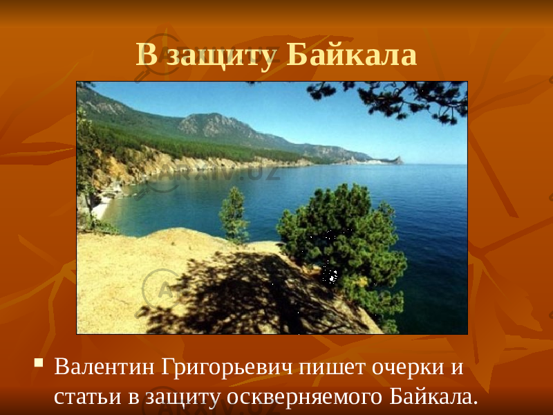 В защиту Байкала  Валентин Григорьевич пишет очерки и статьи в защиту оскверняемого Байкала. 