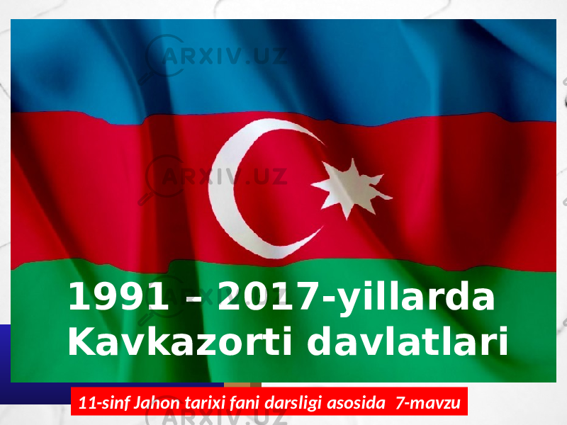 11-sinf Jahon tarixi fani darsligi asosida 7-mavzu1991 – 2017-yillarda Kavkazorti davlatlari 