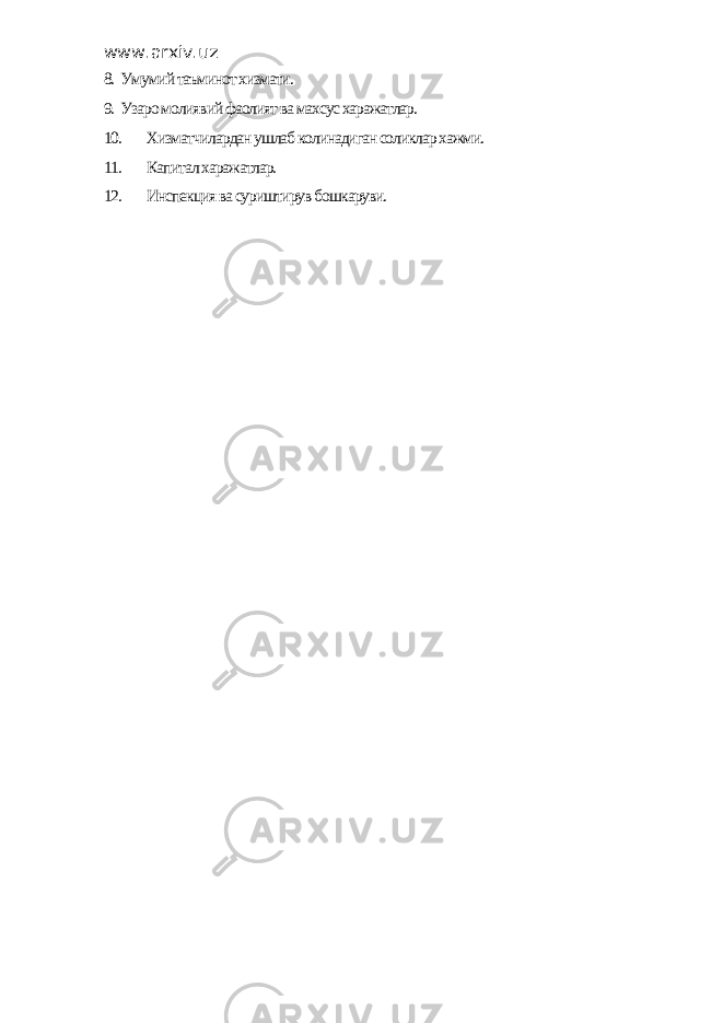 www.arxiv.uz 8. Умумий таъминот хизмати. 9. Узаро молиявий фаолият ва махсус харажатлар. 10. Хизматчилардан ушлаб колинадиган соликлар хажми. 11. Капитал харажатлар. 12. Инспекция ва суриштирув бошкаруви. 