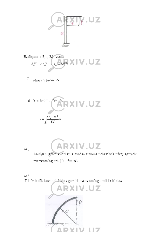  Bеrilgаn: : R, l, EI =const - chizi q li ko’chish.  - burchаkli ko’chish. bеrilgаn tаsh q i kuchlаr tа’siridаn sistеmа uchаstkаlаridаgi eguvchi momеntning аni q lik ifоdаsi. Fiktiv birlik kuch tа’siridа eguvchi momеntning аnаlitik ifоdаsi. ? ? ? ?, &#39;      liqtoА А verА gorА     dz EJ M M l p    )( 0  p M 0 M 