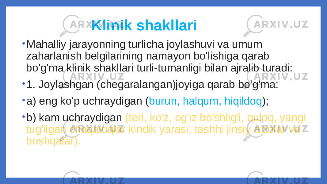  Klinik shakllari • Mahalliy jarayonning turlicha joylashuvi va umum zaharlanish belgilarining namayon bo&#39;lishiga qarab bo&#39;g&#39;ma klinik shakllari turli-tumanligi bilan ajralib turadi: • 1. Joylashgan (chegaralangan)joyiga qarab bo&#39;g&#39;ma: • a) eng ko&#39;p uchraydigan ( burun, halqum, hiqildoq ); • b) kam uchraydigan (teri, ko&#39;z, og&#39;iz bo&#39;shlig&#39;i, quloq, yangi tug&#39;ilgan chaqaloqlar kindik yarasi, tashhi jinsiy a’zolar va boshqalar). 