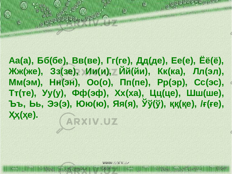 Аа(а), Бб(бе), Вв(ве), Гг(ге), Дд(де), Ее(е), Ёё(ё), Жж(же), Зз(зе), Ии(и), Йй(йи), Кк(ка), Лл(эл), Мм(эм), Нн(эн), Оо(о), Пп(пе), Рр(эр), Сс(эс), Тт(те), Уу(у), Фф(эф), Хх(ха), Цц(це), Шш(ше), Ъъ, Ьь, Ээ(э), Юю(ю), Яя(я), Ўў(ў), ққ(қе), /ғ(ғе), Ҳҳ(ҳе). www.arxiv.uz 